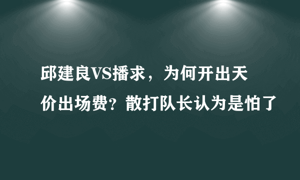 邱建良VS播求，为何开出天价出场费？散打队长认为是怕了