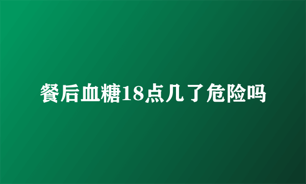 餐后血糖18点几了危险吗