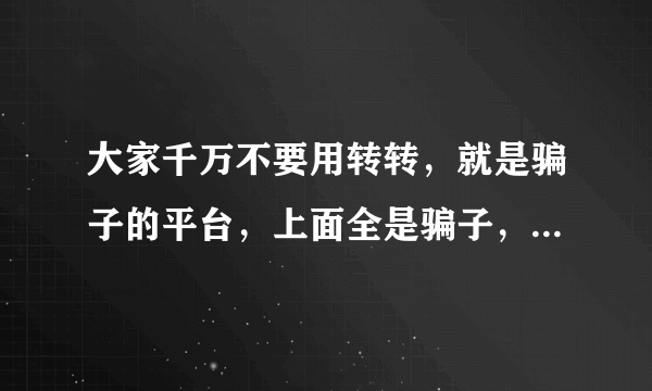 大家千万不要用转转，就是骗子的平台，上面全是骗子，千万不要用？