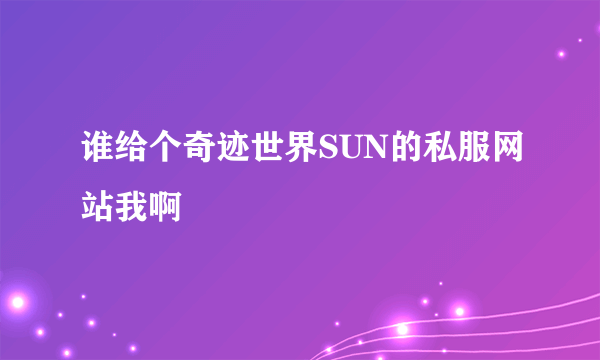 谁给个奇迹世界SUN的私服网站我啊