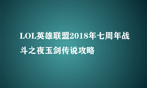 LOL英雄联盟2018年七周年战斗之夜玉剑传说攻略