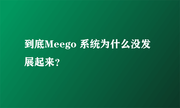 到底Meego 系统为什么没发展起来？