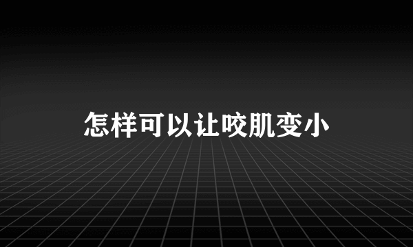 怎样可以让咬肌变小