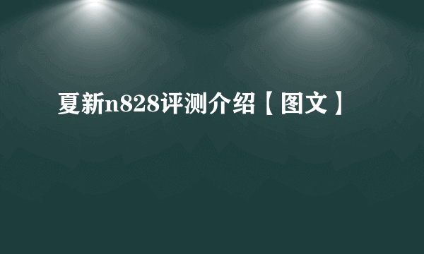 夏新n828评测介绍【图文】