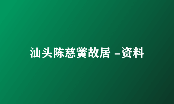 汕头陈慈黉故居 -资料