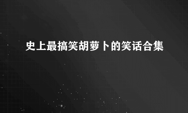 史上最搞笑胡萝卜的笑话合集