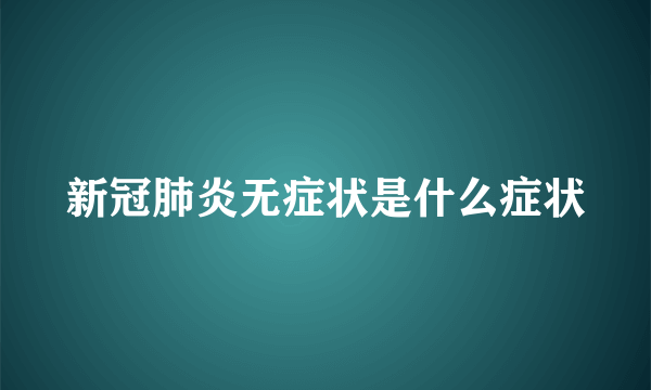 新冠肺炎无症状是什么症状