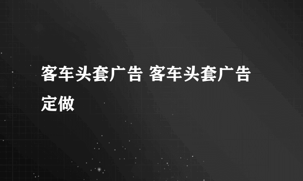 客车头套广告 客车头套广告定做