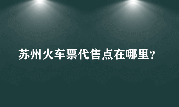 苏州火车票代售点在哪里？