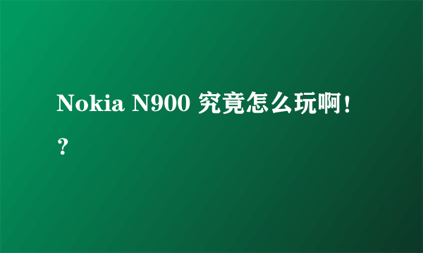 Nokia N900 究竟怎么玩啊！？