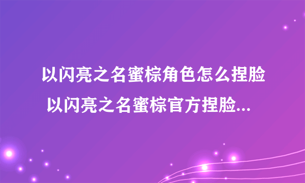 以闪亮之名蜜棕角色怎么捏脸 以闪亮之名蜜棕官方捏脸数据id