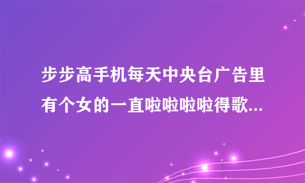 步步高手机每天中央台广告里有个女的一直啦啦啦啦得歌曲叫什么