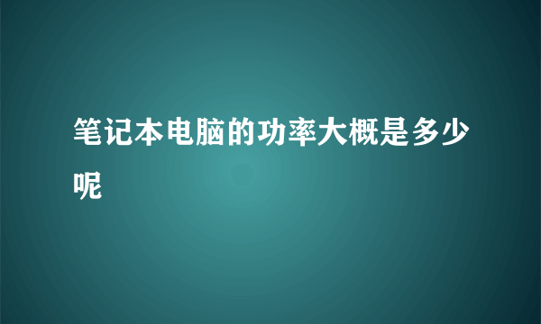 笔记本电脑的功率大概是多少呢