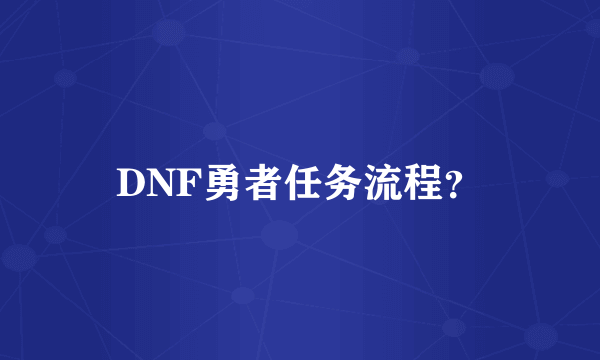 DNF勇者任务流程？