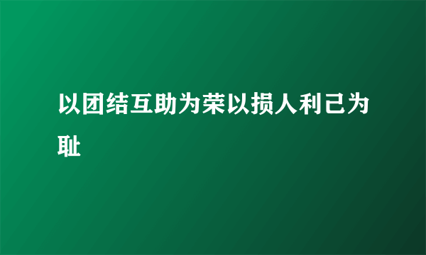 以团结互助为荣以损人利己为耻