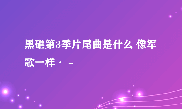 黑礁第3季片尾曲是什么 像军歌一样·～