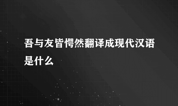 吾与友皆愕然翻译成现代汉语是什么