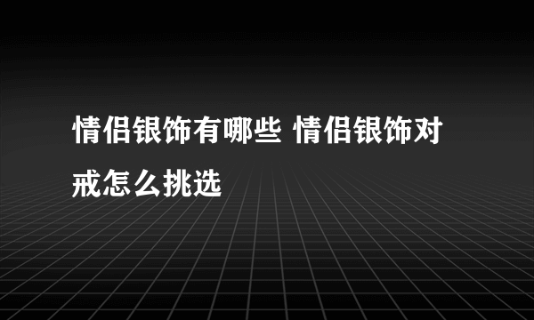 情侣银饰有哪些 情侣银饰对戒怎么挑选