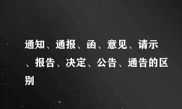 通知、通报、函、意见、请示、报告、决定、公告、通告的区别