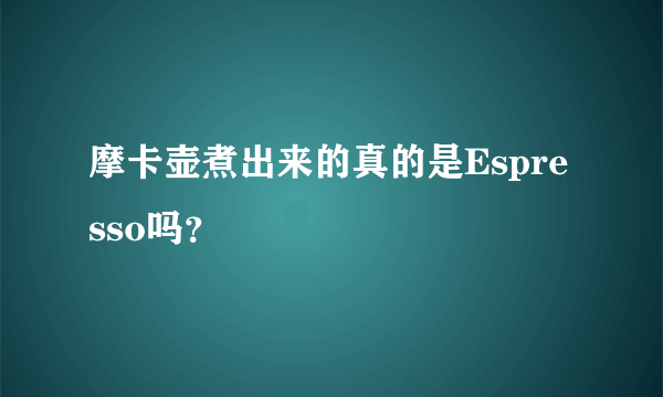 摩卡壶煮出来的真的是Espresso吗？