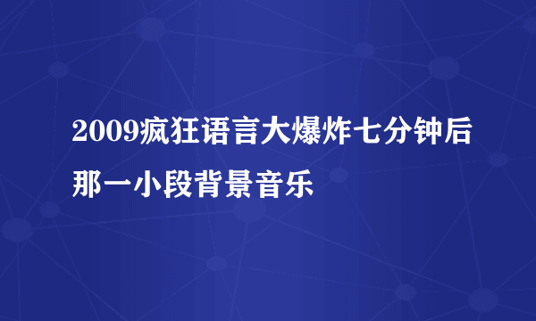 2009疯狂语言大爆炸七分钟后那一小段背景音乐