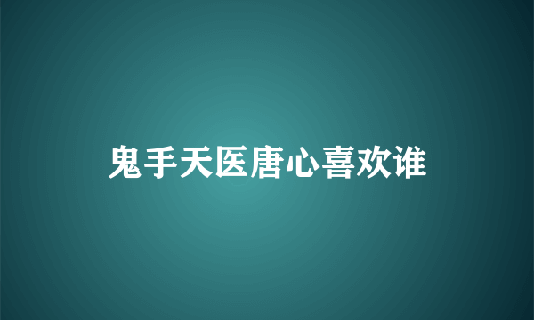 鬼手天医唐心喜欢谁