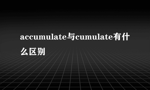 accumulate与cumulate有什么区别