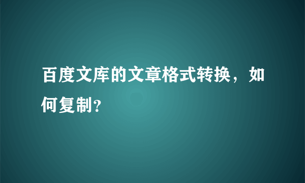 百度文库的文章格式转换，如何复制？