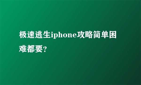 极速逃生iphone攻略简单困难都要？