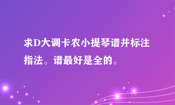 求D大调卡农小提琴谱并标注指法。谱最好是全的。