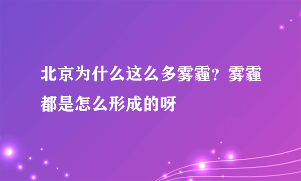 北京为什么这么多雾霾？雾霾都是怎么形成的呀