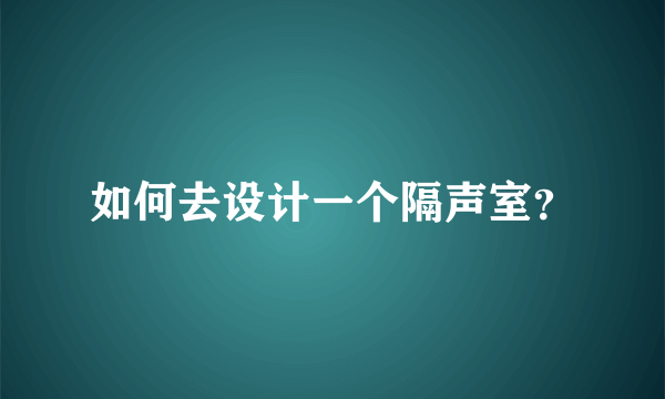 如何去设计一个隔声室？