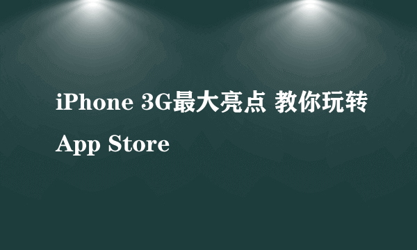 iPhone 3G最大亮点 教你玩转App Store