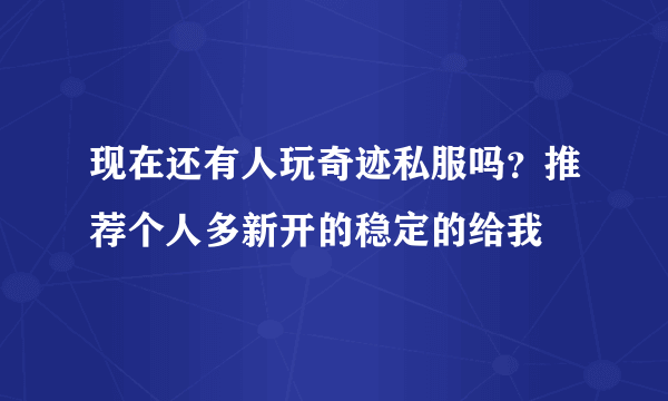 现在还有人玩奇迹私服吗？推荐个人多新开的稳定的给我