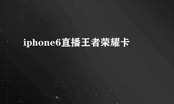 iphone6直播王者荣耀卡