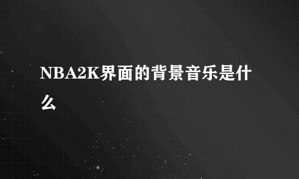 NBA2K界面的背景音乐是什么