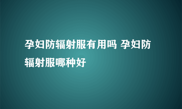 孕妇防辐射服有用吗 孕妇防辐射服哪种好