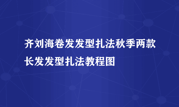 齐刘海卷发发型扎法秋季两款长发发型扎法教程图