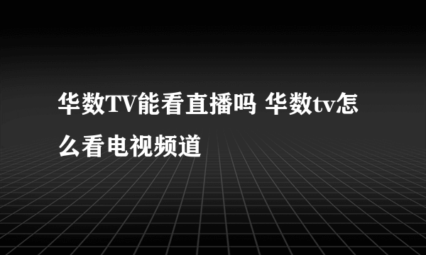 华数TV能看直播吗 华数tv怎么看电视频道