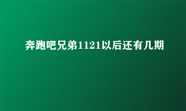 奔跑吧兄弟1121以后还有几期