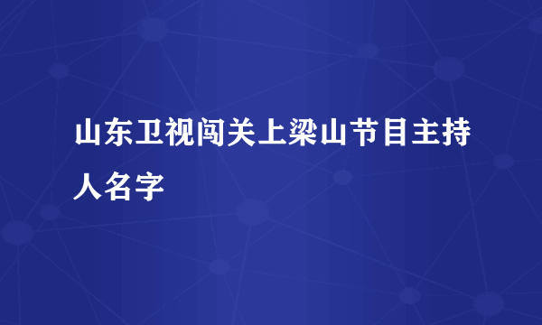 山东卫视闯关上梁山节目主持人名字