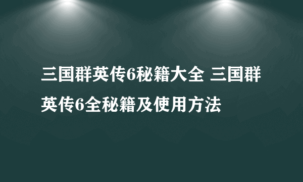 三国群英传6秘籍大全 三国群英传6全秘籍及使用方法