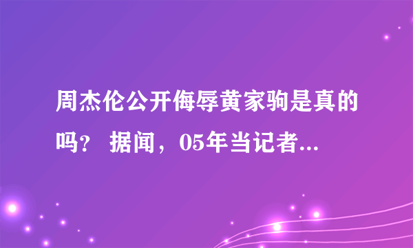 周杰伦公开侮辱黄家驹是真的吗？ 据闻，05年当记者采访周杰伦的时候谈到了黄家驹，周不屑一顾的说;“