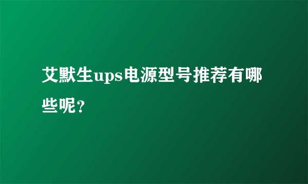 艾默生ups电源型号推荐有哪些呢？