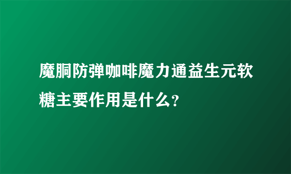 魔胴防弹咖啡魔力通益生元软糖主要作用是什么？