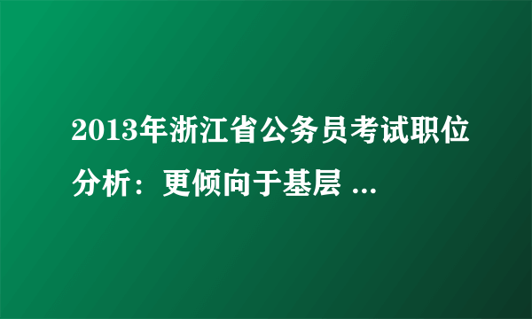 2013年浙江省公务员考试职位分析：更倾向于基层 县乡招录人数达74%