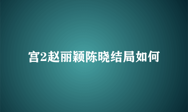 宫2赵丽颖陈晓结局如何