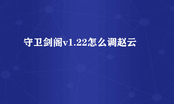 守卫剑阁v1.22怎么调赵云