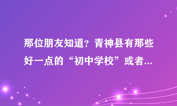 那位朋友知道？青神县有那些好一点的“初中学校”或者“高中校”具体一点的