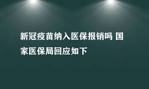 新冠疫苗纳入医保报销吗 国家医保局回应如下